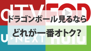 ドラゴンボール見るならHulu/U-NEXT/FOD/dTVどれが一番オトクか徹底比較