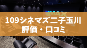 109シネマズ二子玉川評価・口コミ（料金、割引、駐車場、半券の使い方）