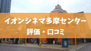 イオンシネマ多摩センターの評価・口コミ（プレミアムシート、駐車場、割引情報）