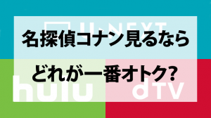 名探偵コナン見るならHulu/U-NEXT/dTVどれが一番オトクか徹底比較