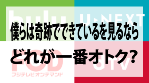 僕らは奇跡でできている見るならHulu/U-NEXT/FOD/dTVどれが一番オトクか徹底比較